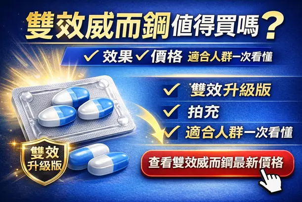 雙效威而鋼值得買嗎?效果價格完整分析 雙效威而鋼效果與價格解析,適合人群與購買指南